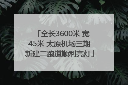 全长3600米 宽45米 太原机场三期新建二跑道顺利亮灯