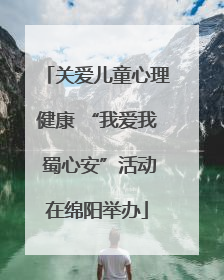 关爱儿童心理健康 “我爱我 蜀心安”活动在绵阳举办