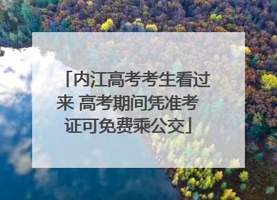 内江高考考生看过来 高考期间凭准考证可免费乘公交