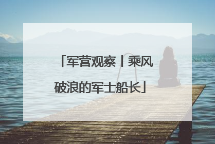 军营观察丨乘风破浪的军士船长