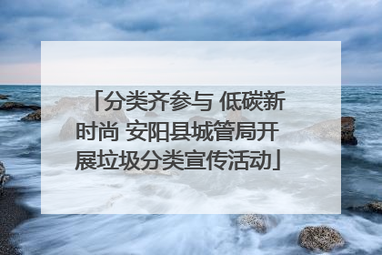 分类齐参与 低碳新时尚 安阳县城管局开展垃圾分类宣传活动