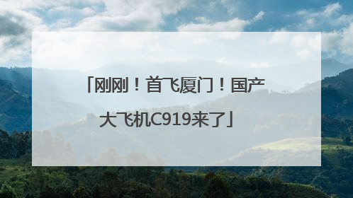 刚刚！首飞厦门！国产大飞机C919来了