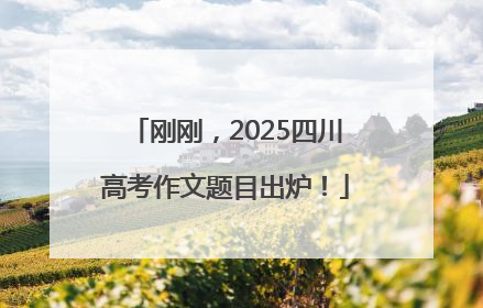 刚刚，2025四川高考作文题目出炉！