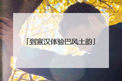到宣汉体验巴风土韵