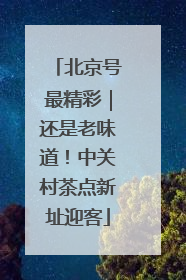北京号最精彩｜还是老味道！中关村茶点新址迎客