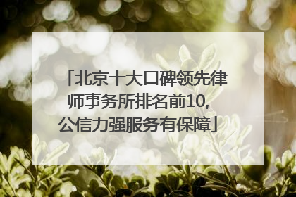 北京十大口碑领先律师事务所排名前10,公信力强服务有保障