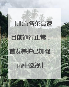 北京各条高速目前通行正常，首发养护已加强雨中巡视