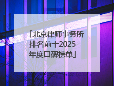 北京律师事务所排名前十2025年度口碑榜单