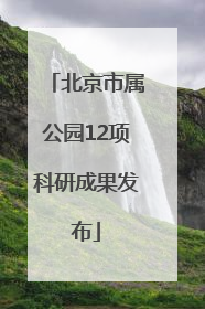 北京市属公园12项科研成果发布