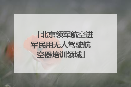 北京领军航空进军民用无人驾驶航空器培训领域