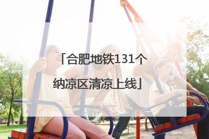 合肥地铁131个纳凉区清凉上线