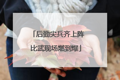 后勤尖兵齐上阵 比武现场燃到爆