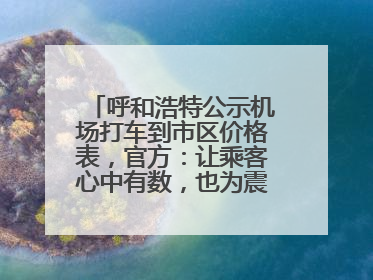 呼和浩特公示机场打车到市区价格表，官方：让乘客心中有数，也为震慑某些司机