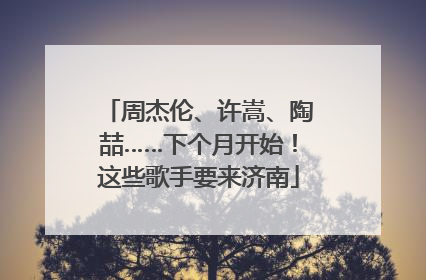 周杰伦、许嵩、陶喆……下个月开始！这些歌手要来济南