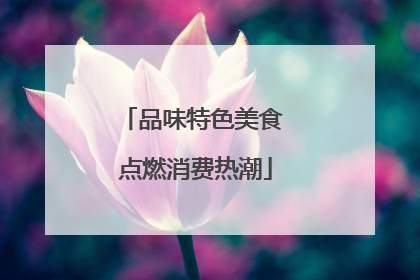 品味特色美食 点燃消费热潮