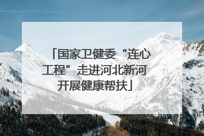 国家卫健委“连心工程”走进河北新河开展健康帮扶