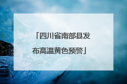 四川省南部县发布高温黄色预警