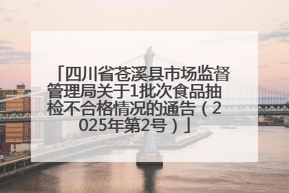 四川省苍溪县市场监督管理局关于1批次食品抽检不合格情况的通告（2025年第2号）