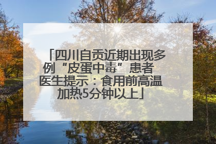 四川自贡近期出现多例“皮蛋中毒”患者 医生提示：食用前高温加热5分钟以上