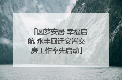圆梦安居 幸福启航 永丰回迁安置交房工作率先启动