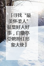 寻找“最美怀柔人”征集好人好事，白敬亭受聘担任形象大使