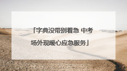 字典没带别着急 中考场外现暖心应急服务