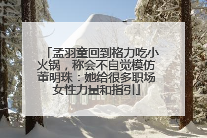 孟羽童回到格力吃小火锅，称会不自觉模仿董明珠：她给很多职场女性力量和指引