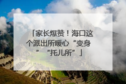 家长爆赞！海口这个派出所暖心“变身”“托儿所”
