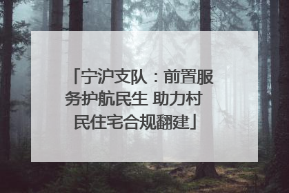 宁沪支队：前置服务护航民生 助力村民住宅合规翻建