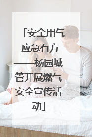 安全用气 应急有方——杨园城管开展燃气安全宣传活动