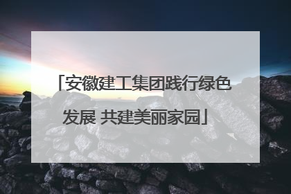 安徽建工集团践行绿色发展 共建美丽家园