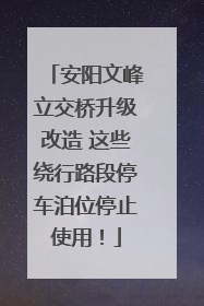 安阳文峰立交桥升级改造 这些绕行路段停车泊位停止使用！