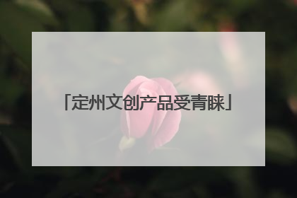 定州文创产品受青睐