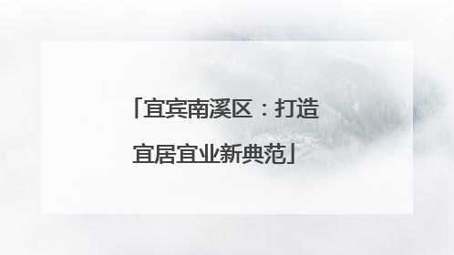宜宾南溪区：打造宜居宜业新典范