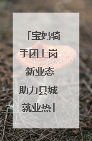 宝妈骑手团上岗 新业态助力县城就业热