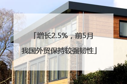 增长2.5%，前5月我国外贸保持较强韧性