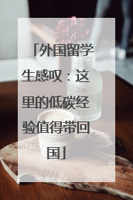 外国留学生感叹：这里的低碳经验值得带回国