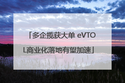 多企揽获大单 eVTOL商业化落地有望加速