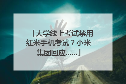 大学线上考试禁用红米手机考试？小米集团回应……