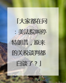 大家都在问：美法院叫停特朗普，原来的关税谈判都白谈了？