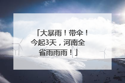 大暴雨！带伞！今起3天，河南全省雨雨雨！