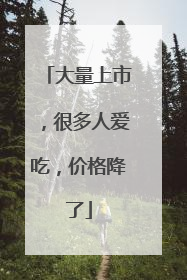大量上市，很多人爱吃，价格降了