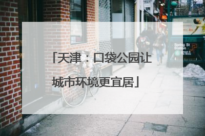 天津：口袋公园让城市环境更宜居