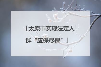 太原市实现法定人群“应保尽保”