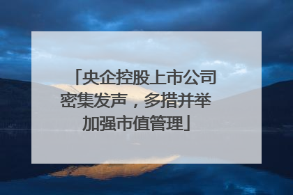 央企控股上市公司密集发声，多措并举加强市值管理