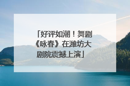 好评如潮！舞剧《咏春》在潍坊大剧院震撼上演