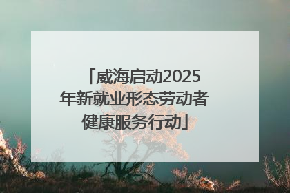 威海启动2025年新就业形态劳动者健康服务行动