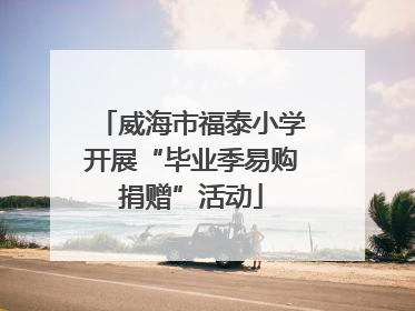 威海市福泰小学开展“毕业季易购捐赠”活动