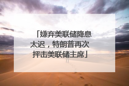 嫌弃美联储降息太迟，特朗普再次抨击美联储主席