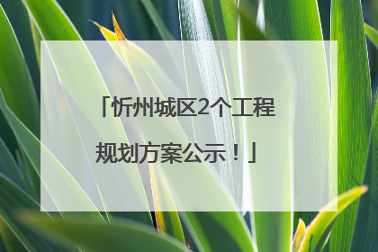 忻州城区2个工程规划方案公示！